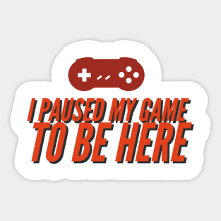 I pause my game to be here Sticker